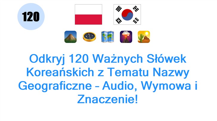Odkryj 120 Ważnych Słówek Koreańskich z Tematu Nazwy Geograficzne – Audio, Wymowa i Znaczenie! Odkryj 120 Ważnych Słówek Koreańskich z Tematu Nazwy Geograficzne – Audio, Wymowa i Znaczenie!